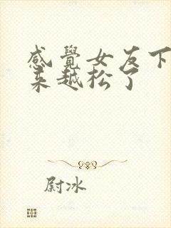 感觉女友下面越来越松了