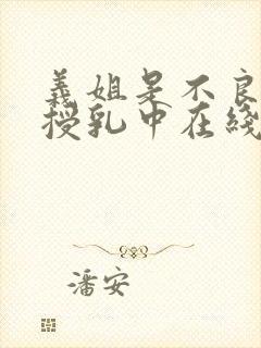 义姐是不良妈妈授乳中在线看