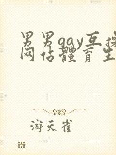 男男gay互操网站体育生asian