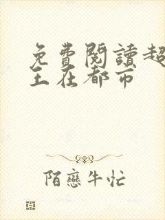 免费阅读超级兵王在都市