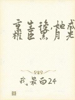 重生后,她成了权臣黑月光更新