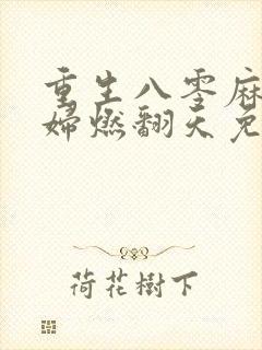 重生八零麻辣媳妇燃翻天免费阅读
