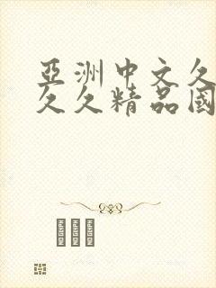 亚洲中文久久久久久精品国产