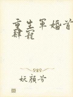 重生军婚首长放肆宠