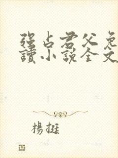 强占君父免费阅读小说全文无弹窗