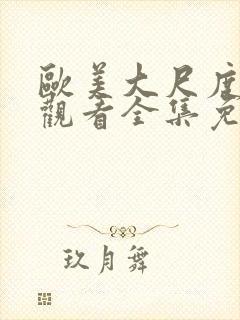 欧美大尺度在线观看全集免费