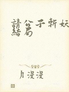 请公子斩妖小说结局