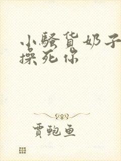 小骚货奶子真大操死你