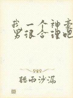 我一个神豪当渣男很合理吧txt未删减封面