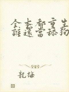 全本都重生了,谁还当舔狗啊