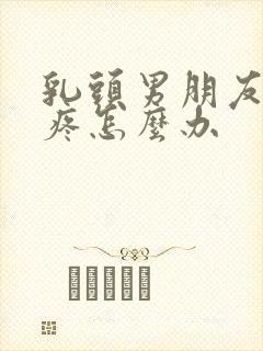 乳头男朋友咬的疼怎么办