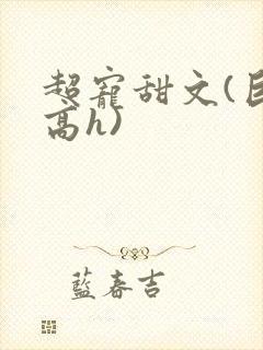 超宠甜文(巨肉高h)封面