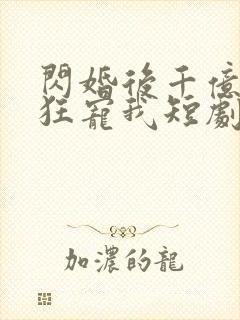 闪婚后千亿总裁狂宠我短剧全集