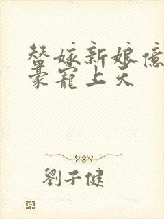 替嫁新娘亿万富豪宠上天