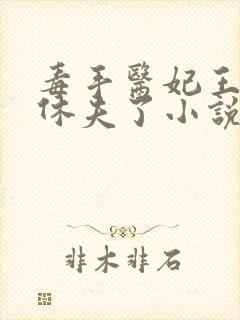 毒手医妃王爷被休夫了小说免费下载