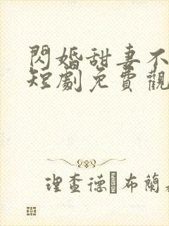 闪婚甜妻不好惹短剧免费观看