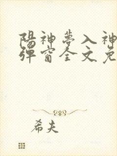 阳神梦入神机无弹窗全文免费阅读