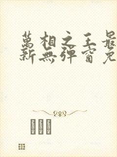 万相之王最新更新无弹窗免费阅读封面