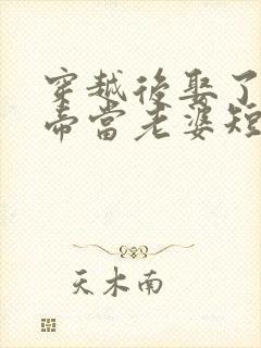 穿越后娶了个女帝当老婆短剧