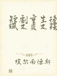 短剧重生后我又飒又爽又强免费观看全集