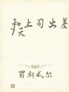 和上司出差被强7天封面