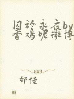 囚于永夜by麦香鸡呢微博番外