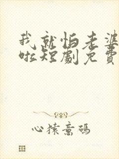 我就怕老婆怎么啦短剧免费观看