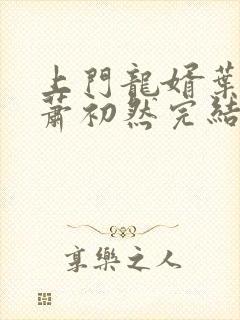 上门龙婿叶辰,萧初然完结版