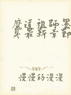 魔道祖师墨香铜臭最新章节目录下载