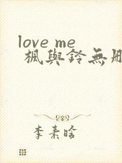 love me 枫与铃无删减版