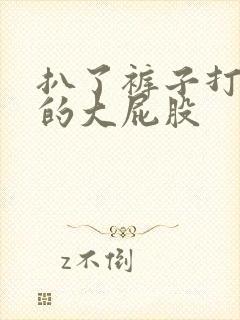 扒了裤子打美女的大屁股