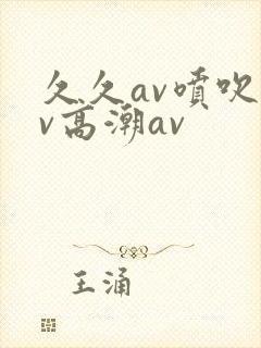 久久av喷吹av高潮av