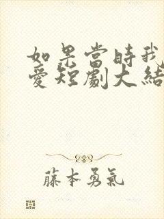 如果当时我说了爱短剧大结局