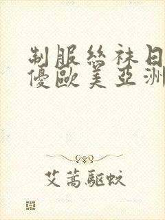 制服丝袜日韩女优欧美亚洲在线