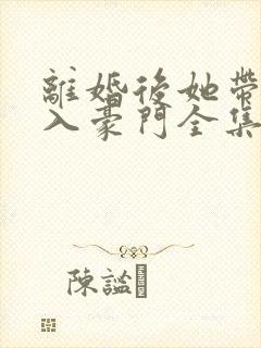 离婚后她带崽嫁入豪门全集免费封面