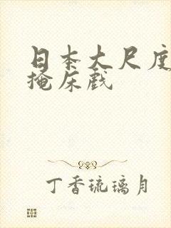 日本大尺度无遮掩床戏