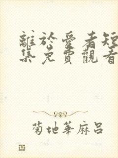 离于爱者短剧全集免费观看