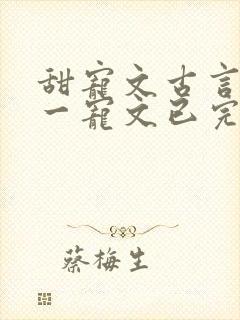 甜宠文古言一对一宠文已完结