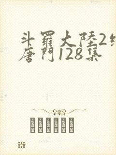 斗罗大陆2绝世唐门128集
