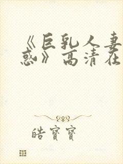 《巨乳人妻的诱惑》高清在线