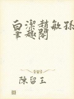 白洁赵敏孙倩义笔趣阁