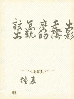 该怎么走出老公出轨的阴影