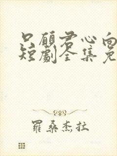 只愿君心向我心短剧全集免费观看