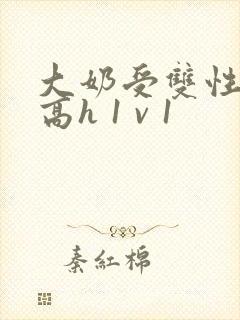 大奶受双性小说高h 1 v 1