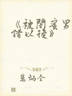 《被闺蜜男友认错以后》