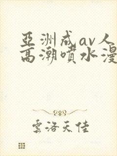 亚洲成av人片高潮喷水漫画