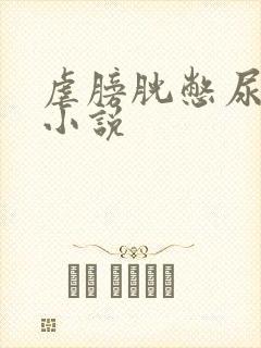 虐膀胱憋尿调教小说