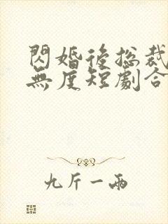 闪婚后总裁宠妻无度短剧合集