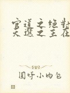 官道之绝对权力天选之主在线阅读小说