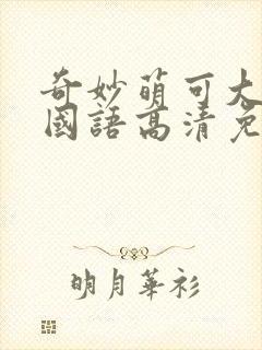 奇妙萌可大电影国语高清免费观看完整版